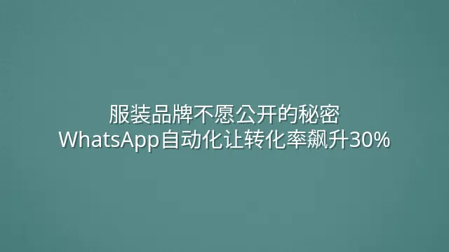 服装品牌不愿公开的秘密：WhatsApp自动化让转化率飙升30%