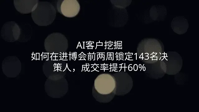 AI客户挖掘：如何在进博会前两周锁定143名决策人，成交率提升60%