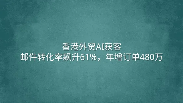 香港外贸AI获客：邮件转化率飙升61%，年增订单480万