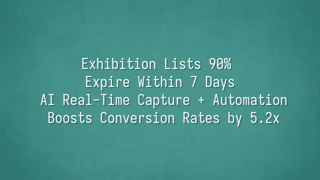 Exhibition Lists 90% Expire Within 7 Days? AI Real-Time Capture + Automation Boosts Conversion Rates by 5.2x
