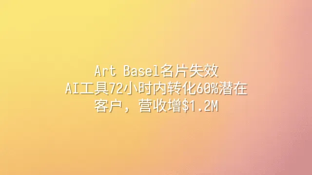 Art Basel名片失效？AI工具72小时内转化60%潜在客户，营收增$1.2M