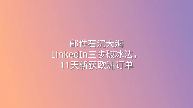 邮件石沉大海？LinkedIn三步破冰法，11天斩获欧洲订单