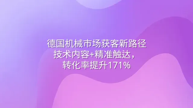 德国机械市场获客新路径：技术内容+精准触达，转化率提升171%