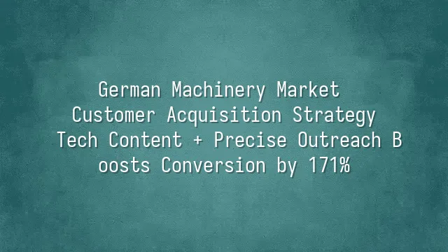 German Machinery Market Customer Acquisition Strategy: Tech Content + Precise Outreach Boosts Conversion by 171%