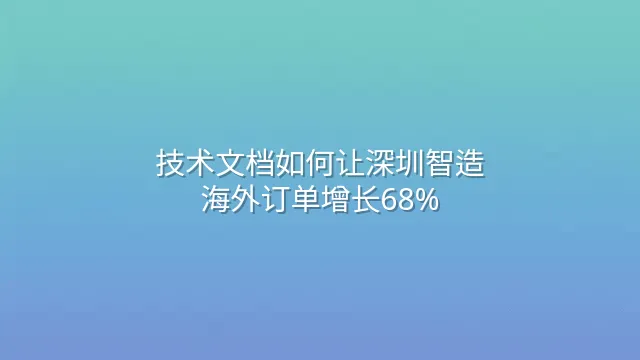 技术文档如何让深圳智造海外订单增长68%？