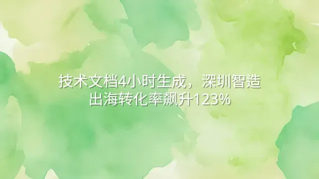 技术文档4小时生成，深圳智造出海转化率飙升123%