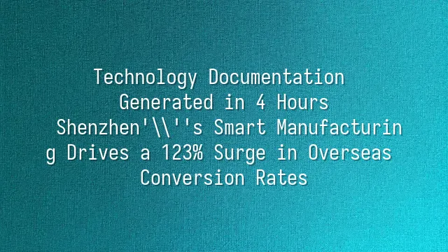 Technology Documentation Generated in 4 Hours: Shenzhen's Smart Manufacturing Drives a 123% Surge in Overseas Conversion Rates