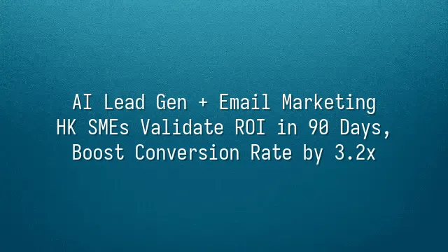 AI Lead Gen + Email Marketing: HK SMEs Validate ROI in 90 Days, Boost Conversion Rate by 3.2x