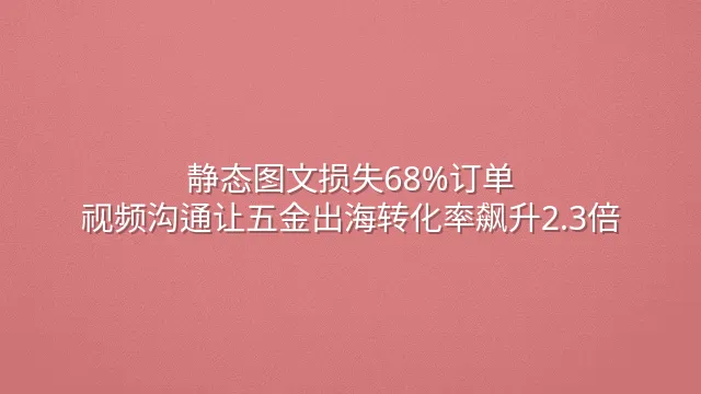静态图文损失68%订单？视频沟通让五金出海转化率飙升2.3倍