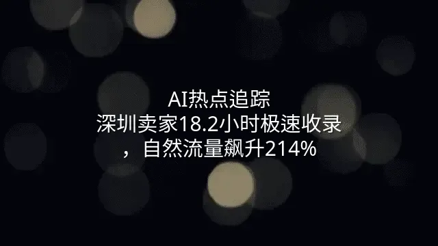 AI热点追踪：深圳卖家18.2小时极速收录，自然流量飙升214%