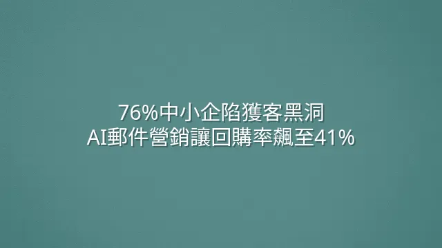 76%中小企陷獲客黑洞？AI郵件營銷讓回購率飆至41%