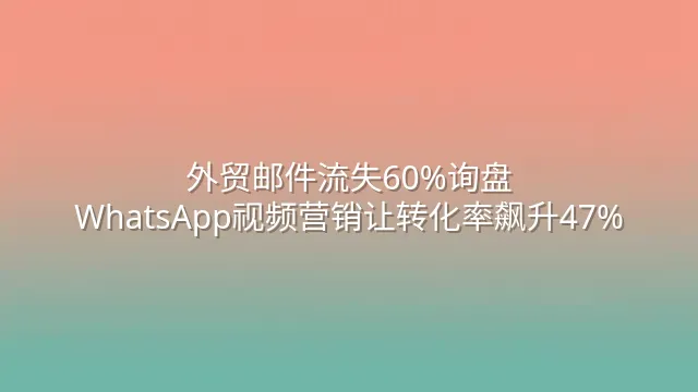 外贸邮件流失60%询盘？WhatsApp视频营销让转化率飙升47%