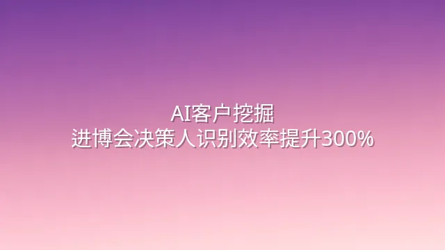 AI客户挖掘：进博会决策人识别效率提升300%