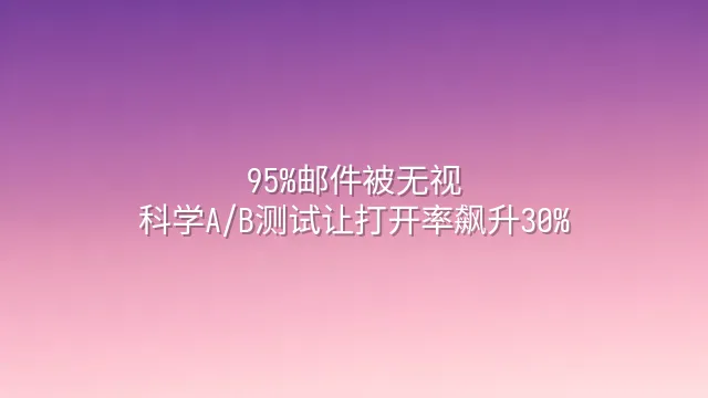 95%邮件被无视？科学A/B测试让打开率飙升30%