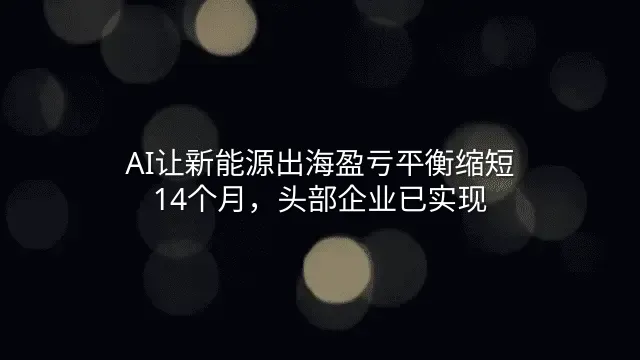 AI让新能源出海盈亏平衡缩短14个月，头部企业已实现