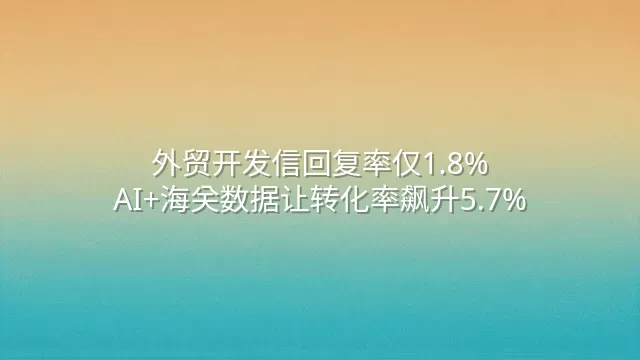 外贸开发信回复率仅1.8%？AI+海关数据让转化率飙升5.7%