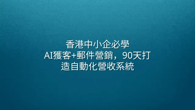 香港中小企必學：AI獲客+郵件營銷，90天打造自動化營收系統