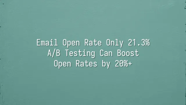 Email Open Rate Only 21.3%? A/B Testing Can Boost Open Rates by 20%+