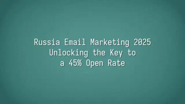 Russia Email Marketing 2025: Unlocking the Key to a 45% Open Rate