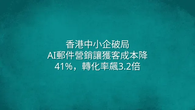香港中小企破局：AI郵件營銷讓獲客成本降41%，轉化率飆3.2倍