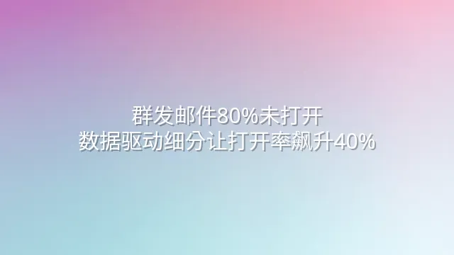 群发邮件80%未打开？数据驱动细分让打开率飙升40%