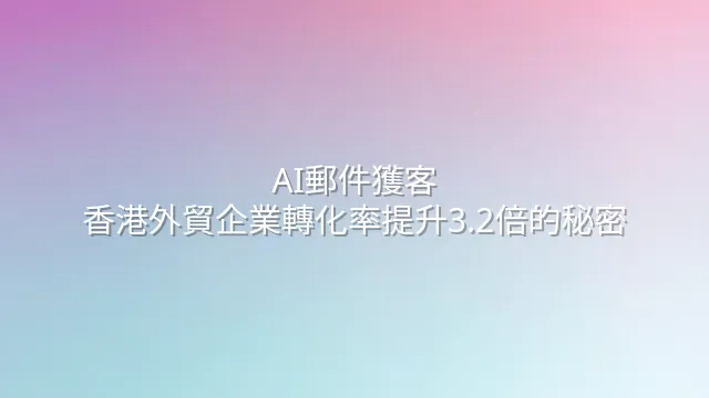 AI郵件獲客：香港外貿企業轉化率提升3.2倍的秘密