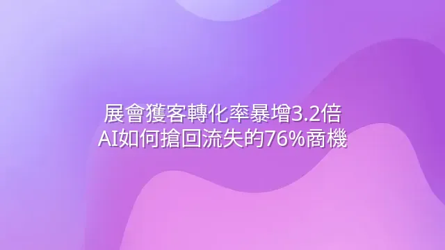 展會獲客轉化率暴增3.2倍：AI如何搶回流失的76%商機