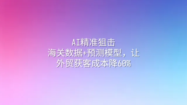 AI精准狙击：海关数据+预测模型，让外贸获客成本降60%