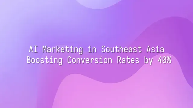 AI Marketing in Southeast Asia: Boosting Conversion Rates by 40%
