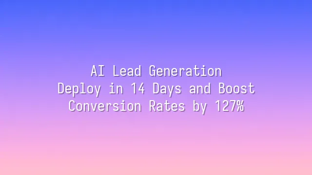 AI Lead Generation: Deploy in 14 Days and Boost Conversion Rates by 127%