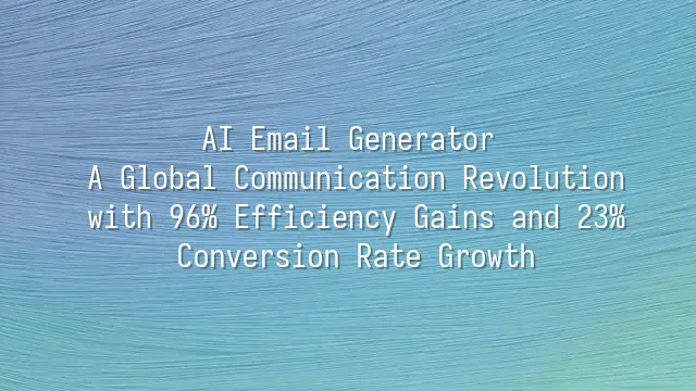 AI Email Generator: A Global Communication Revolution with 96% Efficiency Gains and 23% Conversion Rate Growth
