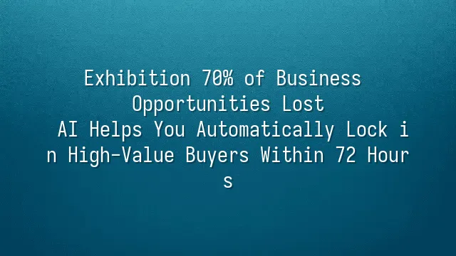 Exhibition 70% of Business Opportunities Lost? AI Helps You Automatically Lock in High-Value Buyers Within 72 Hours