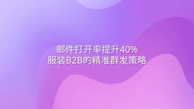邮件打开率提升40%：服装B2B的精准群发策略