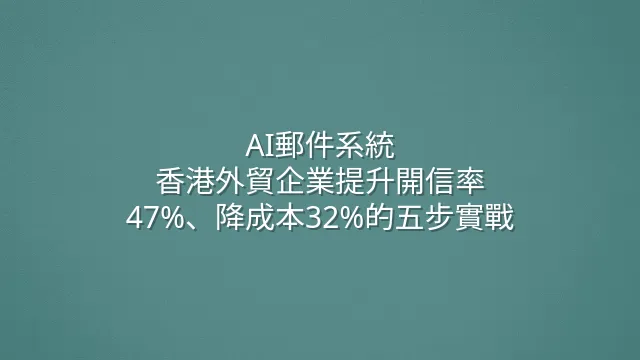 AI郵件系統：香港外貿企業提升開信率47%、降成本32%的五步實戰