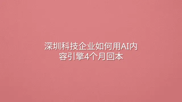 深圳科技企业如何用AI内容引擎4个月回本？