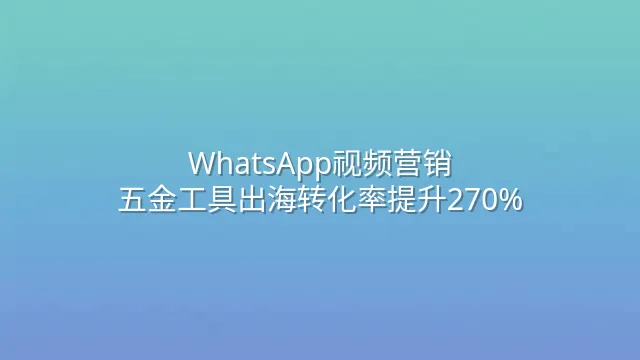WhatsApp视频营销：五金工具出海转化率提升270%