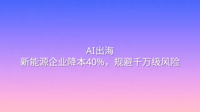 AI出海：新能源企业降本40%，规避千万级风险