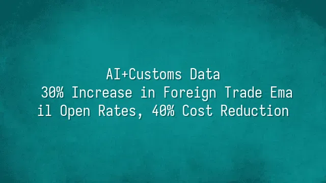 AI+Customs Data: 30% Increase in Foreign Trade Email Open Rates, 40% Cost Reduction