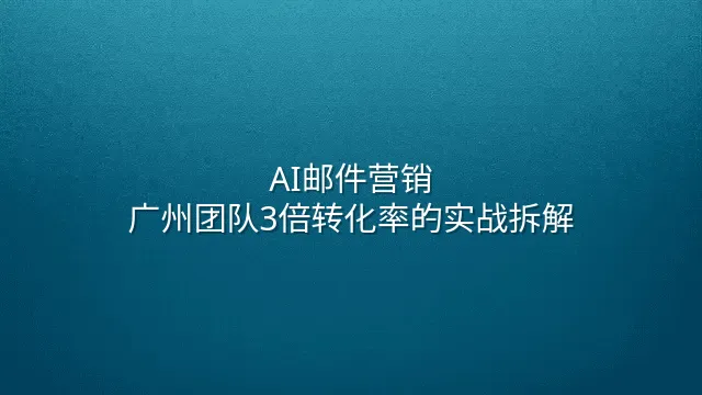 AI邮件营销：广州团队3倍转化率的实战拆解