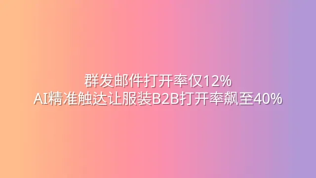 群发邮件打开率仅12%？AI精准触达让服装B2B打开率飙至40%