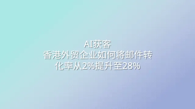 AI获客：香港外贸企业如何将邮件转化率从2%提升至28%