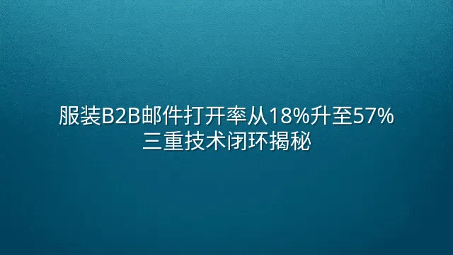 服装B2B邮件打开率从18%升至57%：三重技术闭环揭秘