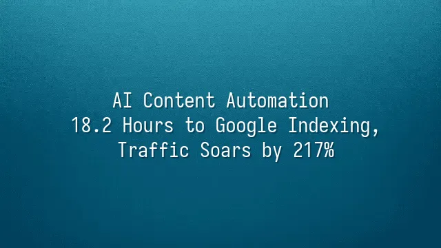 AI Content Automation: 18.2 Hours to Google Indexing, Traffic Soars by 217%