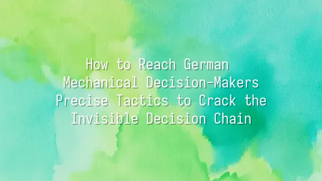 How to Reach German Mechanical Decision-Makers? Precise Tactics to Crack the Invisible Decision Chain