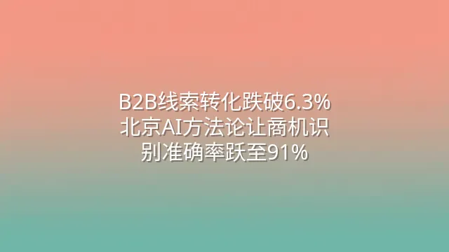 B2B线索转化跌破6.3%？北京AI方法论让商机识别准确率跃至91%