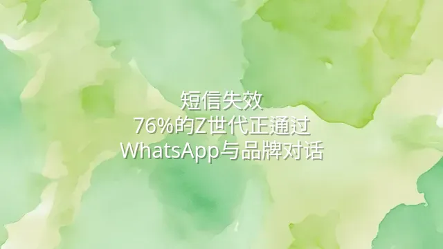 短信失效？76%的Z世代正通过WhatsApp与品牌对话