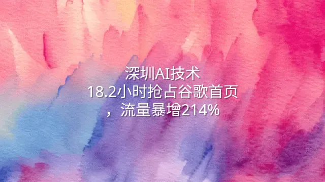 深圳AI技术：18.2小时抢占谷歌首页，流量暴增214%