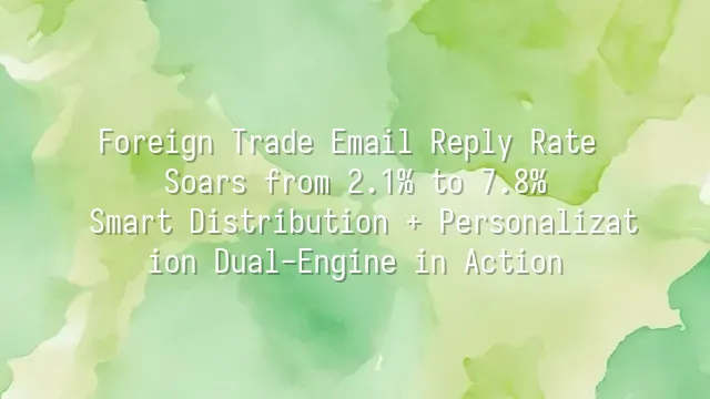 Foreign Trade Email Reply Rate Soars from 2.1% to 7.8%: Smart Distribution + Personalization Dual-Engine in Action