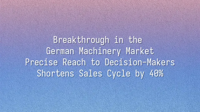 Breakthrough in the German Machinery Market: Precise Reach to Decision-Makers Shortens Sales Cycle by 40%