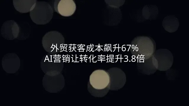 外贸获客成本飙升67%？AI营销让转化率提升3.8倍
